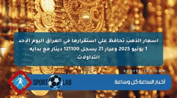 أسعار الذهب تحافظ على استقرارها في العراق اليوم الأحد 1 يونيو 2025 وعيار 21 يسجل 121100 دينار مع بداية التداولات
